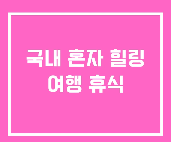 국내 혼자 힐링 여행 휴식