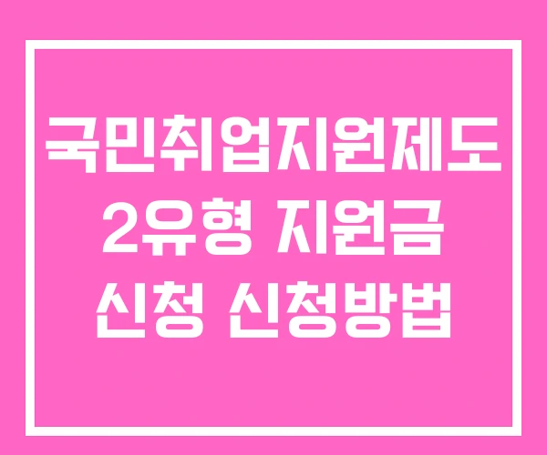 국민취업지원제도 2유형 지원금 신청 신청방법 국민취업지원제도 2유형 지원금 신청 신청방법