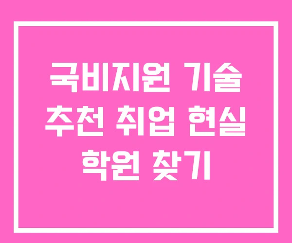 국비지원 기술 추천 취업 현실 학원 찾기 국비지원 기술 추천 취업 현실 학원 찾기