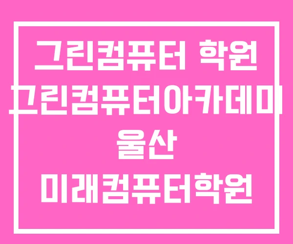 그린컴퓨터 학원 그린컴퓨터아카데미 울산 미래컴퓨터학원