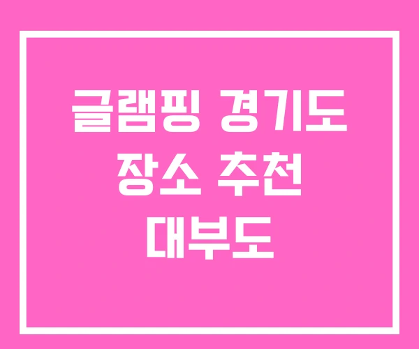글램핑 경기도 장소 추천 대부도 글램핑 경기도 장소 추천 대부도
