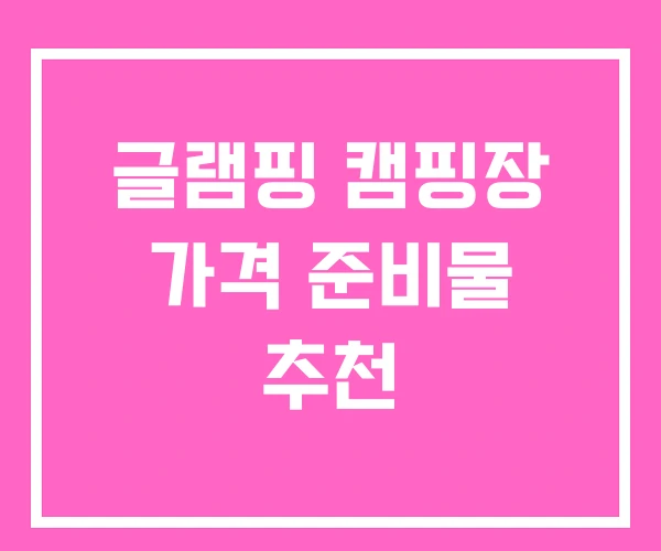 글램핑 캠핑장 가격 준비물 추천