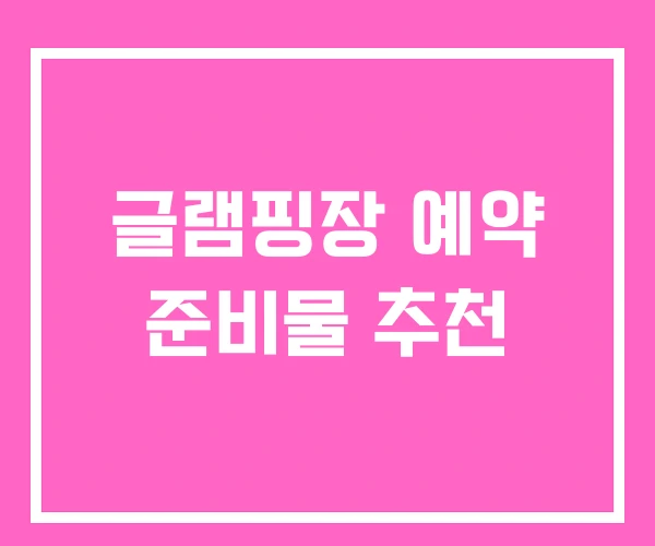 글램핑장 예약 준비물 추천