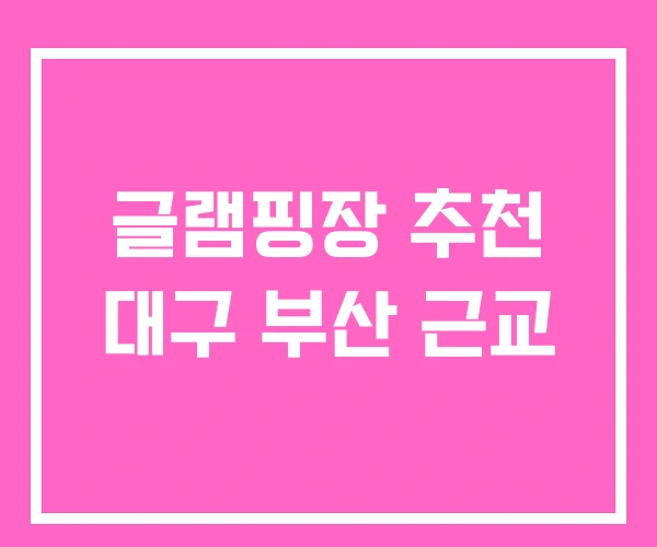 글램핑장 추천 대구 부산 근교