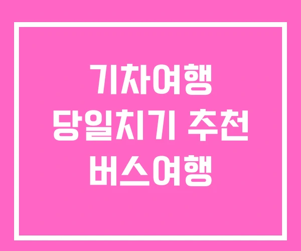 기차여행 당일치기 추천 버스여행 기차여행 당일치기 추천 버스여행