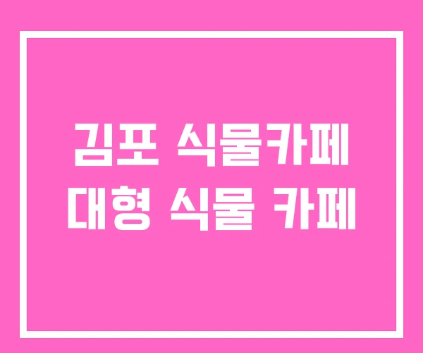 김포 식물카페 대형 식물 카페 김포 식물카페 대형 식물 카페