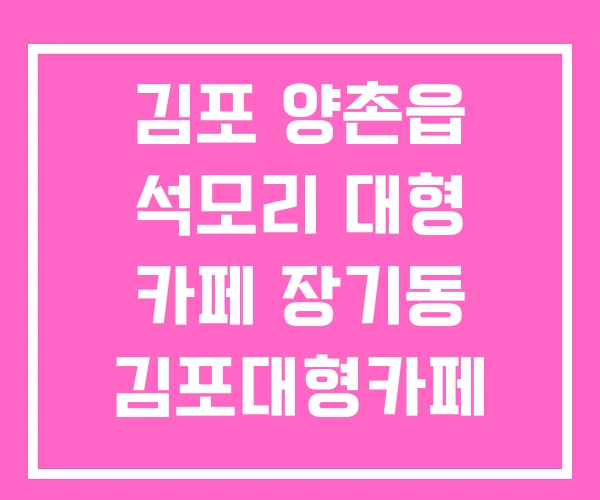 김포 양촌읍 석모리 대형 카페 장기동 김포대형카페 지도 김포 양촌읍 석모리 대형 카페 장기동 김포대형카페 지도
