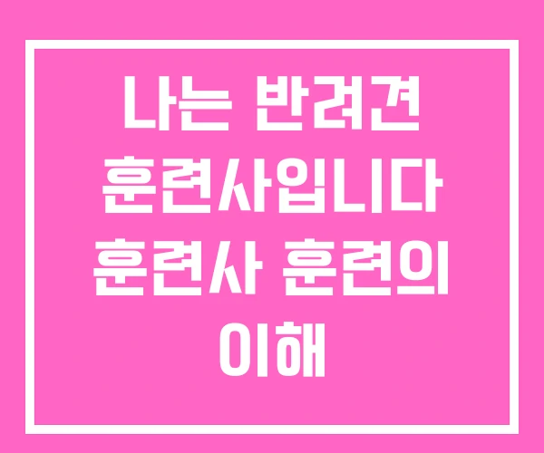 나는 반려견 훈련사입니다 훈련사 훈련의 이해