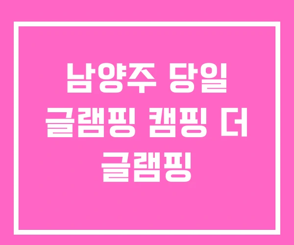 남양주 당일 글램핑 캠핑 더 글램핑 남양주 당일 글램핑 캠핑 더 글램핑