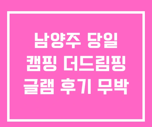 남양주 당일 캠핑 더드림핑 글램 후기 무박 남양주 당일 캠핑 더드림핑 글램 후기 무박