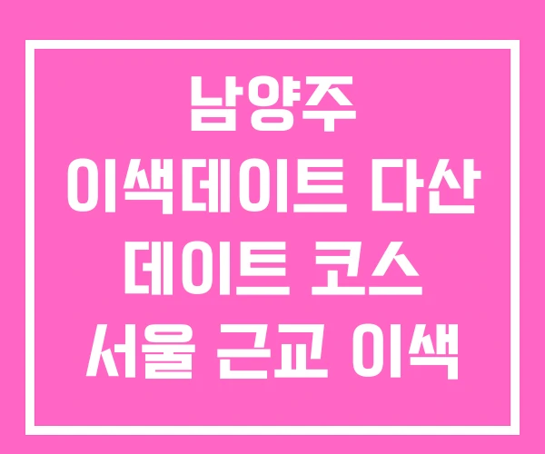 남양주 이색데이트 다산 데이트 코스 서울 근교 이색 남양주 이색데이트 다산 데이트 코스 서울 근교 이색