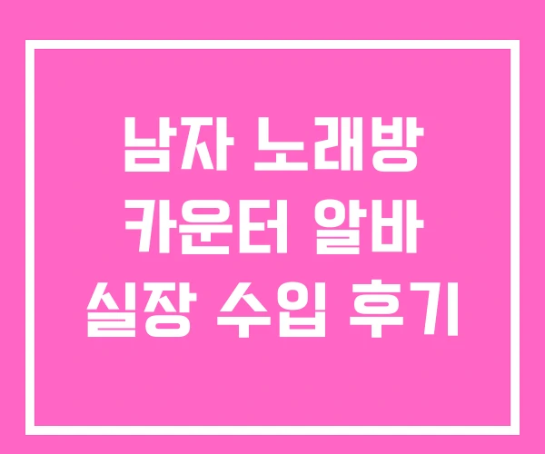 남자 노래방 카운터 알바 실장 수입 후기