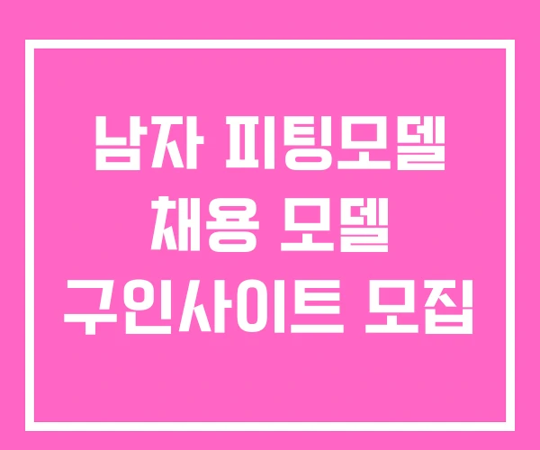 남자 피팅모델 채용 모델 구인사이트 모집 남자 피팅모델 채용 모델 구인사이트 모집