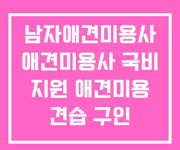 남자애견미용사 애견미용사 국비 지원 애견미용 견습 구인 남자애견미용사 애견미용사 국비 지원 애견미용 견습 구인