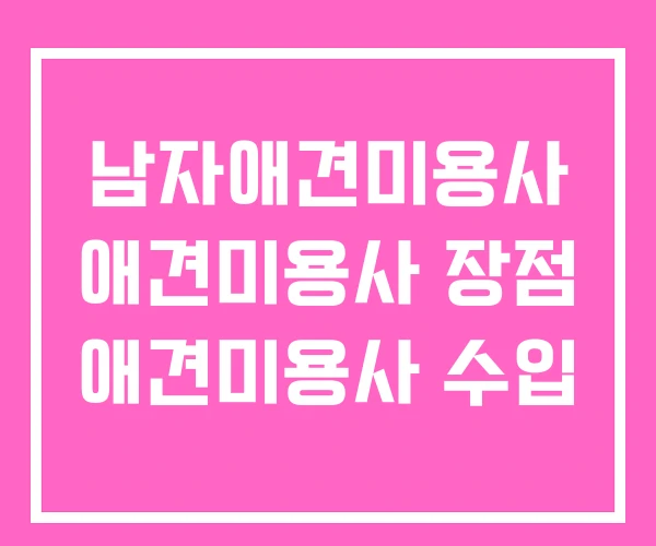 남자애견미용사 애견미용사 장점 애견미용사 수입 남자애견미용사 애견미용사 장점 애견미용사 수입
