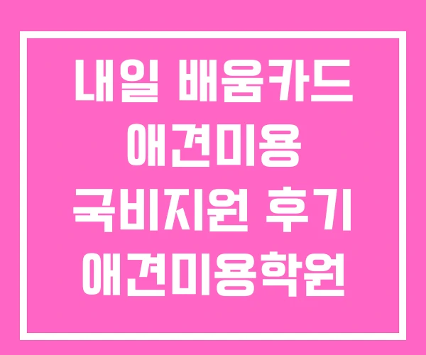 내일 배움카드 애견미용 국비지원 후기 애견미용학원