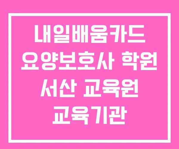 내일배움카드 요양보호사 학원 서산 교육원 교육기관 내일배움카드 요양보호사 학원 서산 교육원 교육기관