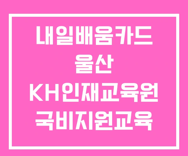 내일배움카드 울산 KH인재교육원 국비지원교육 내일배움카드 울산 KH인재교육원 국비지원교육