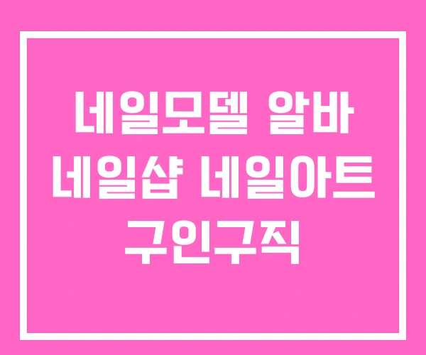 네일모델 알바 네일샵 네일아트 구인구직