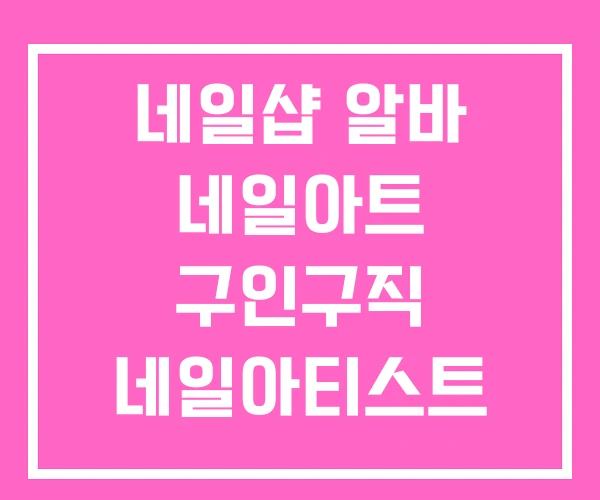 네일샵 알바 네일아트 구인구직 네일아티스트 현실