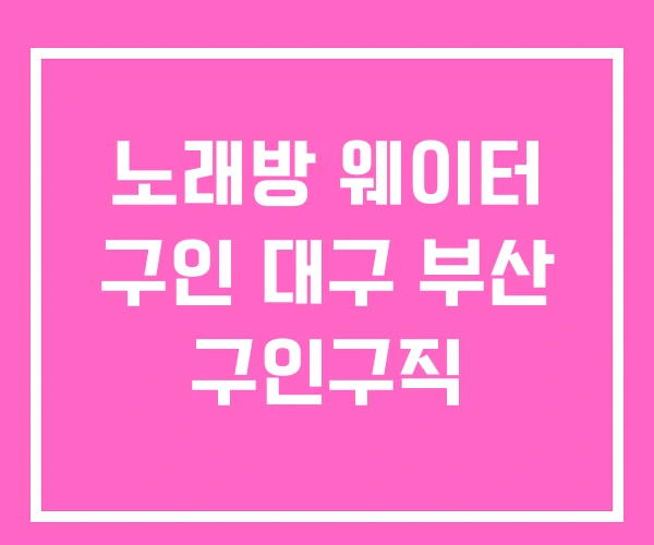 노래방 웨이터 구인 대구 부산 구인구직 노래방 웨이터 구인 대구 부산 구인구직