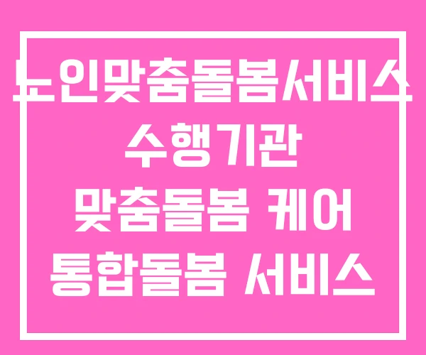 노인맞춤돌봄서비스 수행기관 맞춤돌봄 케어 통합돌봄 서비스 노인맞춤돌봄서비스 수행기관 맞춤돌봄 케어 통합돌봄 서비스