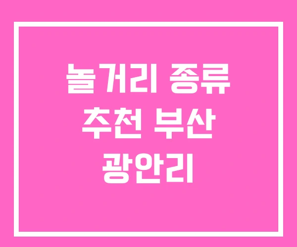 놀거리 종류 추천 부산 광안리
