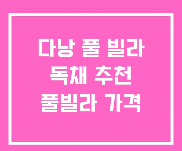 다낭 풀 빌라 독채 추천 풀빌라 가격 다낭 풀 빌라 독채 추천 풀빌라 가격