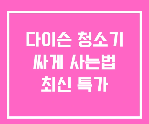 다이슨 청소기 싸게 사는법 최신 특가 다이슨 청소기 싸게 사는법 최신 특가