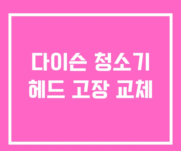다이슨 청소기 헤드 고장 교체 다이슨 청소기 헤드 고장 교체