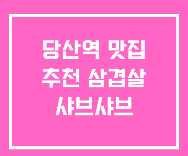 당산역 맛집 추천 삼겹살 샤브샤브 당산역 맛집 추천 삼겹살 샤브샤브
