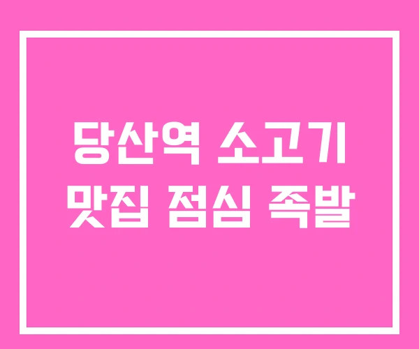 당산역 소고기 맛집 점심 족발 당산역 소고기 맛집 점심 족발