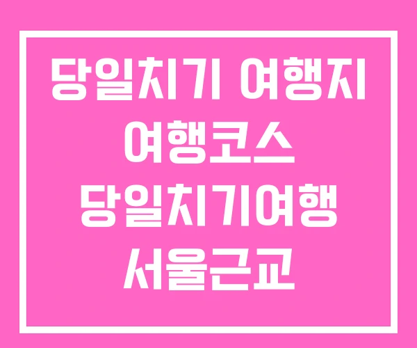 당일치기 여행지 여행코스 당일치기여행 서울근교