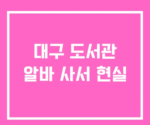 대구 도서관 알바 사서 현실 대구 도서관 알바 사서 현실