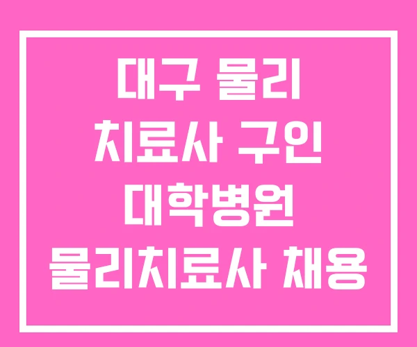 대구 물리 치료사 구인 대학병원 물리치료사 채용 대구 물리 치료사 구인 대학병원 물리치료사 채용