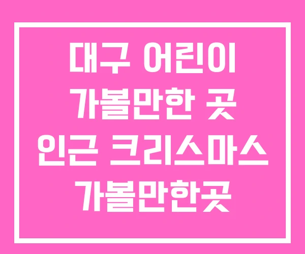 대구 어린이 가볼만한 곳 인근 크리스마스 가볼만한곳 대구 어린이 가볼만한 곳 인근 크리스마스 가볼만한곳