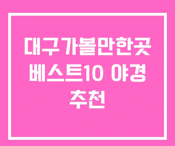 대구가볼만한곳 베스트10 야경 추천 대구가볼만한곳 베스트10 야경 추천