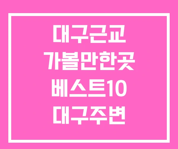 대구근교 가볼만한곳 베스트10 대구주변 대구근교 가볼만한곳 베스트10 대구주변