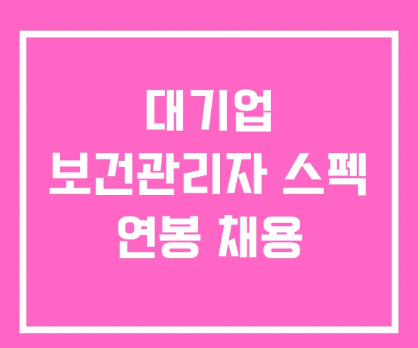 대기업 보건관리자 스펙 연봉 채용