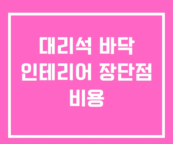 대리석 바닥 인테리어 장단점 비용 대리석 바닥 인테리어 장단점 비용