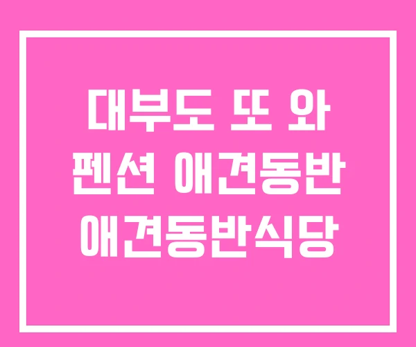대부도 또 와 펜션 애견동반 애견동반식당 대부도 또 와 펜션 애견동반 애견동반식당