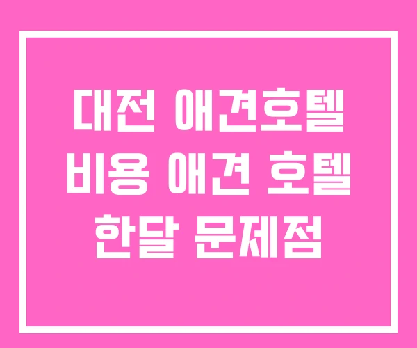 대전 애견호텔 비용 애견 호텔 한달 문제점 대전 애견호텔 비용 애견 호텔 한달 문제점