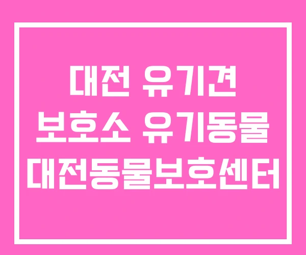 대전 유기견 보호소 유기동물 대전동물보호센터