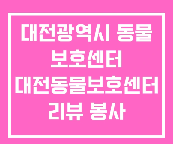대전광역시 동물 보호센터 대전동물보호센터 리뷰 봉사 대전광역시 동물 보호센터 대전동물보호센터 리뷰 봉사