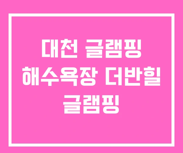 대천 글램핑 해수욕장 더반힐 글램핑