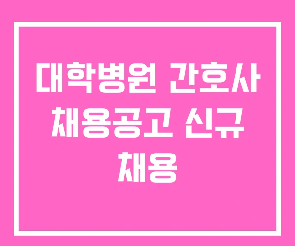 대학병원 간호사 채용공고 신규 채용