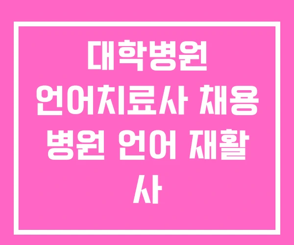 대학병원 언어치료사 채용 병원 언어 재활 사