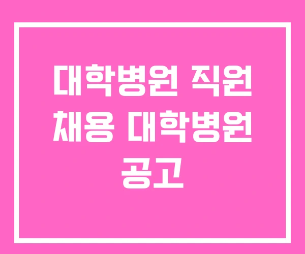 대학병원 직원 채용 대학병원 공고