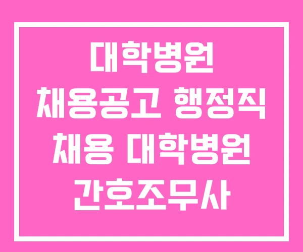 대학병원 채용공고 행정직 채용 대학병원 간호조무사