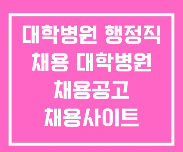 대학병원 행정직 채용 대학병원 채용공고 채용사이트